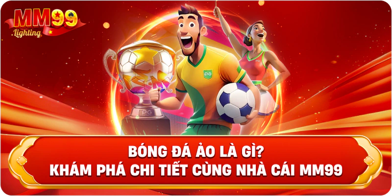 Bóng đá ảo là gì? Khám phá chi tiết cùng nhà cái Mm99