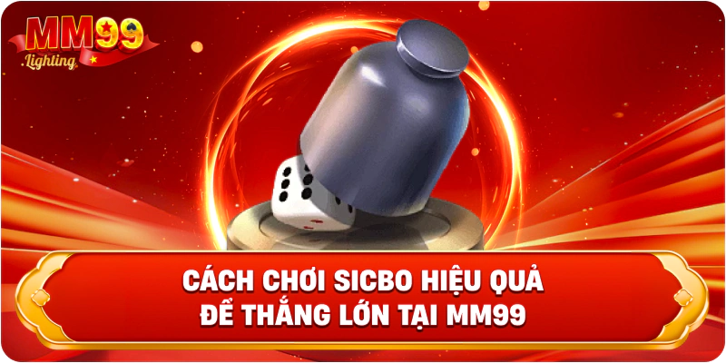 Cách Chơi Sicbo Hiệu Quả Để Thắng Lớn Tại Mm99