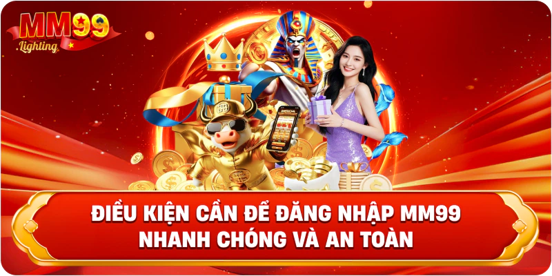 Điều kiện cần để đăng nhập MM99 nhanh chóng và an toàn