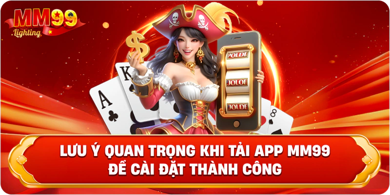 Lưu ý quan trọng khi tải app MM99 để cài đặt thành công