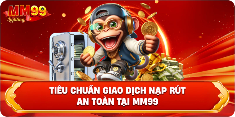 Tiêu chuẩn giao dịch nạp rút an toàn tại Mm99